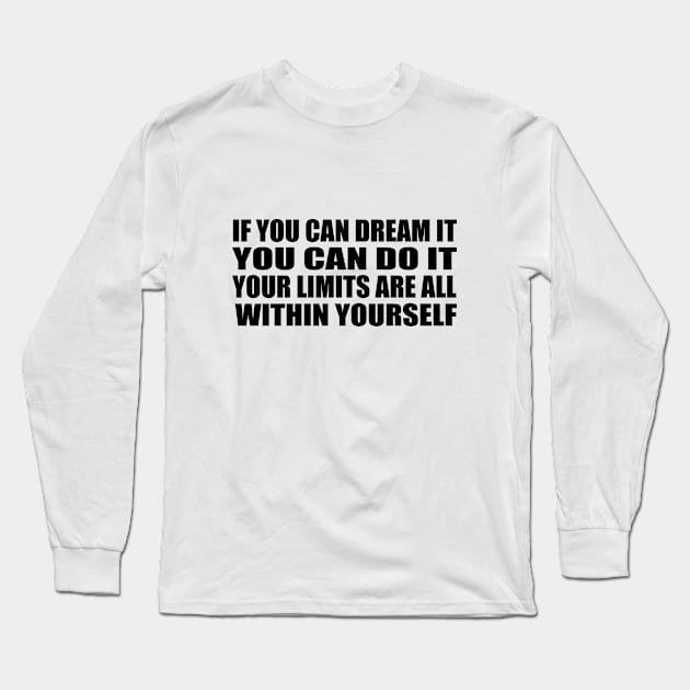 If you can dream it, you can do it. Your limits are all within yourself Long Sleeve T-Shirt by D1FF3R3NT